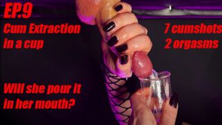 EP.9 Cum extraction in a cup . She takes all the cum she can get , will she pour it in her mouth? 7 cumshots @ 2 orgasms