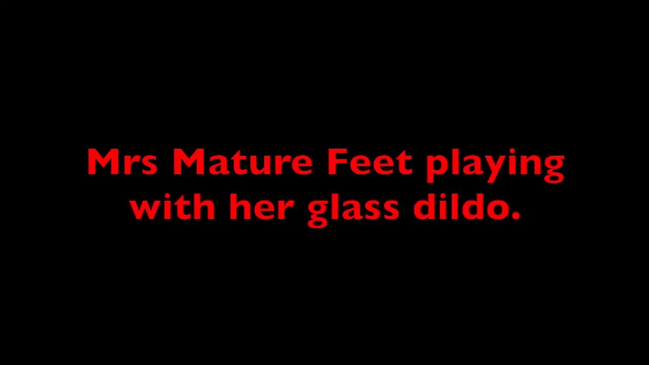 Mrs Mature Feet and her Glass Dildo